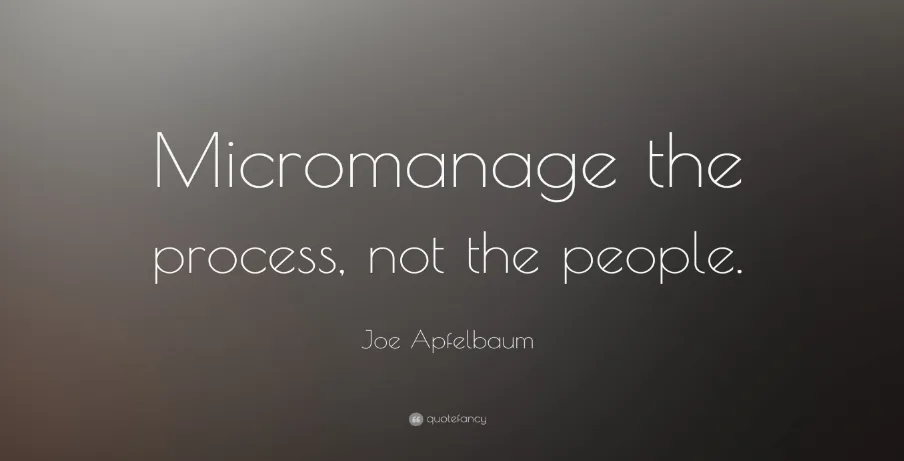 Micromanage the process, not the people.